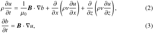 Mathematical equation: \begin{eqnarray} &&\rho\frac{\partial u}{\partial t} = \frac1{\mu_0}\vec{B}\cdot\nabla b + \frac\partial{\partial x}\left(\rho\nu\frac{\partial u}{\partial x}\right) + \frac\partial{\partial z}\left(\rho\nu\frac{\partial u}{\partial z}\right) , \label{eq:2.2} \\ &&\frac{\partial b}{\partial t} = \vec{B}\cdot\nabla u , \label{eq:2.3} \end{eqnarray}