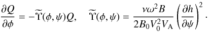 Mathematical equation: \begin{equation} \frac{\partial Q}{\partial\phi} = -\widetilde{\Upsilon}(\phi,\psi)Q, \quad \widetilde{\Upsilon}(\phi,\psi) = \frac{\nu\omega^2 B}{2B_0 V_0^2 V_{\rm A}} \left(\frac{\partial h}{\partial\psi}\right)^2 \cdot \label{eq:7.2.3} \end{equation}