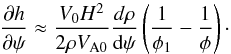 Mathematical equation: \begin{equation} \frac{\partial h}{\partial\psi} \approx \frac{V_0 H^2}{2\rho V_{\rm A0}} \frac{d\rho}{{\rm d}\psi}\left(\frac1{\phi_1} - \frac1\phi\right)\cdot \label{eq:7.2.6} \end{equation}