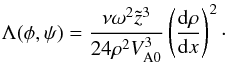 Mathematical equation: \begin{equation} \Lambda(\phi,\psi) = \frac{\nu\omega^2 \tilde{z}^3} {24\rho^2 V_{\rm A0}^3}\left(\frac{{\rm d}\rho}{{\rm d}x}\right)^2\cdot \label{eq:7.2.10} \end{equation}