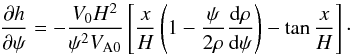 Mathematical equation: \begin{equation} \frac{\partial h}{\partial\psi} = -\frac{V_0 H^2}{\psi^2 V_{\rm A0}}\left[\frac xH\left( 1 - \frac\psi{2\rho}\frac{{\rm d}\rho}{{\rm d}\psi}\right) - \tan\frac{x}H\right] \cdot \label{eq:7.2.14} \end{equation}