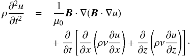 Mathematical equation: \begin{eqnarray} \rho\frac{\partial^2 u}{\partial t^2} &=& \frac1{\mu_0}\vec{B}\cdot\nabla(\vec{B}\cdot\nabla u) \nonumber\\ &&+~ \frac\partial{\partial t} \left[\frac\partial{\partial x}\left(\rho\nu\frac{\partial u}{\partial x}\right) + \frac\partial{\partial z}\left(\rho\nu\frac{\partial u}{\partial z}\right)\right] \cdot \label{eq:2.4} \end{eqnarray}