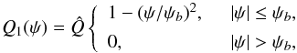 Mathematical equation: \begin{equation} Q_1(\psi) = \hat{Q}\left\{\begin{array}{ll} 1 - (\psi/\psi_b)^2, ~~& |\psi| \leq \psi_b, \vspace{1.5mm}\\ 0, ~~& |\psi| > \psi_b, \end{array}\right. \label{eq:7.2.19} \end{equation}