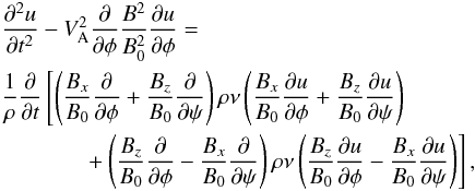 Mathematical equation: \begin{eqnarray} &&\frac{\partial^2 u}{\partial t^2} - V_{\rm A}^2\frac\partial{\partial\phi} \frac{B^2}{B_0^2}\frac{\partial u}{\partial\phi} = \nonumber\\ &&\frac1\rho\frac\partial{\partial t} \left[\left(\frac{B_x}{B_0}\frac\partial{\partial\phi} + \frac{B_z}{B_0}\frac\partial{\partial\psi}\right)\rho\nu \left(\frac{B_x}{B_0}\frac{\partial u}{\partial\phi} + \frac{B_z}{B_0}\frac{\partial u}{\partial\psi}\right)\right. \nonumber \\ &&~~~~~~~~~~~~ \left. \hphantom{x} + \left(\frac{B_z}{B_0}\frac\partial{\partial\phi} - \frac{B_x}{B_0}\frac\partial{\partial\psi}\right)\rho\nu \left(\frac{B_z}{B_0}\frac{\partial u}{\partial\phi} - \frac{B_x}{B_0}\frac{\partial u}{\partial\psi}\right)\right] , \label{eq:3.3} \end{eqnarray}