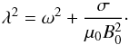 Mathematical equation: \begin{equation} \lambda^2 = \omega^2 + \frac\sigma{\mu_0 B_0^2} \cdot \label{eq:5.3} \end{equation}