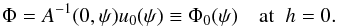 Mathematical equation: \begin{equation} \Phi = A^{-1}(0,\psi)u_0(\psi) \equiv \Phi_0(\psi) \quad \mbox{at}\;\; h = 0 . \label{eq:5.4} \end{equation}