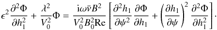 Mathematical equation: \begin{equation} \epsilon^2\frac{\partial^2\Phi}{\partial h_1^2} + \frac{\lambda^2}{V_0^2}\Phi = \frac{{\rm i}\omega\bar\nu B^2}{V_0^2 B_0^2{\rm Re}}\left [\frac{\partial^2 h_1} {\partial\psi^2} \frac{\partial\Phi}{\partial h_1} + \left(\frac{\partial h_1} {\partial\psi}\right)^2\frac{\partial^2\Phi}{\partial h_1^2}\right ] \cdot \label{eq:5.5} \end{equation}