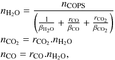 Mathematical equation: \begin{eqnarray*} && n_{\rm H_2O} = \dfrac{n_{\rm COPS}}{\left(\frac{1}{\beta_{\rm H_2O}}+\frac{r_{\rm CO}}{\beta_{\rm CO}}+\frac{r_{\rm CO_{2}}}{\beta_{\rm CO_{2}}}\right)}\\ &&n_{\rm CO_{2}} = r_{\rm CO_{2}}.n_{\rm H_2O}\\ &&n_{\rm CO} = r_{\rm CO}.n_{\rm H_2O}, \end{eqnarray*}