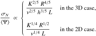 Mathematical equation: \begin{equation} \frac{\sigma_N}{\langle \Psi \rangle} \; \propto \; \begin{cases} \;\displaystyle{\frac{K^{2/5}\;R^{4/5}}{\nu^{2/5}\;h^{3/5}\;L}}\, &\text{in the 3D case,}\\ \\ \;\displaystyle{\frac{K^{1/4}\;R^{1/2}}{\nu^{1/4}\;L}}\, &\text{in the 2D case.} \end{cases} \end{equation}