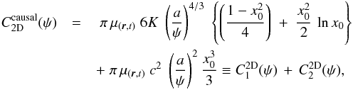 Mathematical equation: \begin{eqnarray} C_{\rm 2D}^{\rm causal}(\psi)&=&\;\pi\,\mu_{(\boldsymbol{r},t)}\; 6K\;\left(\frac{a}{\psi}\right)^{4/3} \;\left\{ \left(\frac{1-x_0^2}{4}\right)\;+\;\frac{x_0^2}{2}\,\ln{x_0}\right\}\;\nonumber \\&&+\;\pi\,\mu_{(\boldsymbol{r},t)}\;c^2\;\left(\frac{a}{\psi}\right)^{2}\frac{x_0^3}{3} \equiv C_{1}^{\rm 2D}(\psi)\,+\,C_{2}^{\rm 2D}(\psi), \end{eqnarray}