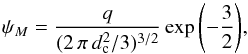 Mathematical equation: \begin{equation} \psi_{M}={\displaystyle \frac{q}{({2\,\pi\,d_{\rm c}^2}/{3})^{3/2}}} \exp{\left(-\frac{3}{2} \right)}, \label{eq:psi_M} \end{equation}