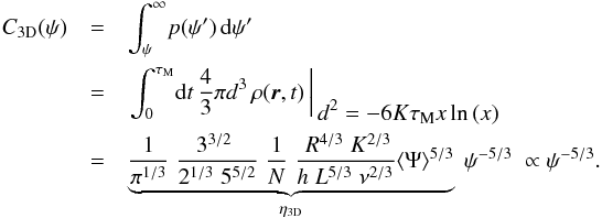 Mathematical equation: \begin{eqnarray} C_{\rm 3D}(\psi) &=& \int_\psi^{\infty} \! p(\psi') \, {\rm d}\psi' \nonumber\\&=& \left. \int_0^{\tau_{\rm M}} \! {\rm d}t \, \frac{4}{3}\pi d^3 \, \rho{(\boldsymbol{r},t)} \, \right|_{\displaystyle \, d^2=-6K\tau_{\rm M} x\ln{(x)}} \nonumber\\&=& \underbrace{\frac{1}{\pi^{1/3}}\;\frac{3^{3/2}\;}{2^{1/3}\;5^{5/2}}\;\frac{1}{N}\;\frac{\;R^{4/3}\;K^{2/3}}{h\;L^{5/3}\;\nu^{2/3}}\langle\Psi\rangle^{5/3}}_{\eta_{\rm 3D}}\;\psi^{-5/3}\; \propto \psi^{-5/3}. \label{eq:R_3D} \end{eqnarray}