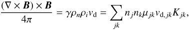 Mathematical equation: \begin{equation} \frac{\left( \nabla \times \vec{B}\right) \times \vec{B}}{4\pi} = \gamma \rho_n \rho_i v_\mathrm{d} = \sum_{jk} n_j n_k \mu_{jk} v_{\mathrm{d}, jk} K_{jk}, \label{eq_vAD} \end{equation}