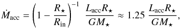 Mathematical equation: \begin{equation} \label{Macc} \dot{M}_{\rm acc} = \left ( 1 - \frac{R_{\star}}{R_{\rm in}} \right )^{-1} ~ \frac{L_{\rm acc} R_{\star}}{G M_{\star}} \approx 1.25 ~ \frac{L_{\rm acc} R_{\star}}{G M_{\star}} , \end{equation}
