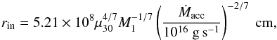 Mathematical equation: \begin{equation} r_{\rm in} = 5.21 \times 10^8 \mu_{30}^{4/7} M_1^{-1/7} \left( \frac{\dot{M}_{\rm acc}}{10^{16} ~\rm g\,s^{-1}} \right)^{-2/7}~\rm cm, \end{equation}
