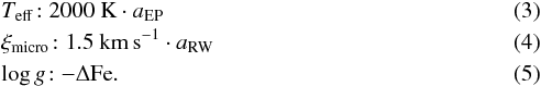 Mathematical equation: \begin{eqnarray} & &T_\mathrm{eff}\!: {2000}~{\rm K} \cdot a_\mathrm{EP} \\ &&\xi_\mathrm{micro}\! : {1.5}~{\rm km\,s^{-1}} \cdot a_\mathrm{RW} \\ &&\log g \! : -\Delta{\rm Fe}. \end{eqnarray}