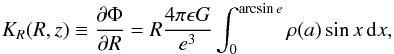 Mathematical equation: \begin{equation} K_R (R,z) \equiv \frac{\partial\Phi}{\partial R} = R \frac{4\pi \epsilon G}{e^3}\int_0^{\arcsin e} \rho (a) \sin x\, \mathrm{d}x, \label{eq:grpot} \end{equation}