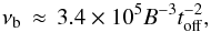 Mathematical equation: \begin{equation} \nu_{\mathrm{b}} \, \approx \, 3.4 \times 10^{5} B^{-3} t_{\mathrm{off}}^{-2}, \end{equation}