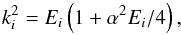 Mathematical equation: \begin{equation} \label{eq:k_i} k_i^2=E_i \left(1+\alpha^2E_i/4 \right) , \end{equation}