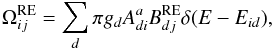 Mathematical equation: \begin{equation} \Omega^{\rm RE}_{ij}=\sum_d\pi g_d A^a_{di}B^{\rm RE}_{dj}\delta(E-E_{id}) , \end{equation}