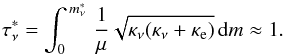 Mathematical equation: \begin{equation} \tau^*_{\nu} =\int_0^{\,m^*_\nu}\,\frac{1}{\mu}\sqrt{\kappa_{\nu}(\kappa_{\nu}+\kappa_{\rm e})}\, {\rm d}m \approx 1. \end{equation}
