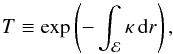 Mathematical equation: \begin{equation} \label{eqt-def-T} T \equiv \exp \left(-\int_\eva \kappa \, \diff r \right) , \end{equation}