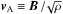 Mathematical equation: \hbox{$\id{\vec{v}}{A} \equiv \vec{B} \,/ \! \sqrt{\rho}$}