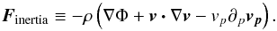 Mathematical equation: \begin{equation} \id{\vec{F}}{inertia} \equiv - \rho \left(\nabla \Phi + \vec{ v \cdot} \nabla \vec{v} - v_p \partial_p \vec{v_p}\right). \end{equation}