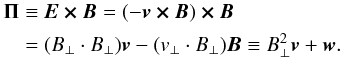 Mathematical equation: \begin{eqnarray} \label{eqn:Poynting} \begin{split} \vec{\Pi} &\equiv \vec{E \times B} = (-\vec{v\times B}) \vec{\times B} \\ &= (B_{\perp} \cdot B_{\perp}) \vec{v} - (v_{\perp} \cdot B_{\perp}) \vec{B} \equiv B^2_{\perp} \vec{v} + \vec{w}. \end{split} \end{eqnarray}