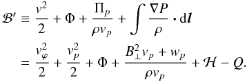 Mathematical equation: \begin{eqnarray} \label{eqn:bernoulli} \begin{split} \mathcal{B}' &\equiv \frac{v^2}{2} + \Phi + \frac{\Pi_p}{\rho v_p} + \int \frac{\nabla P}{\rho} \vec{\cdot} {\rm d}\vec{l} \\ &= \frac{v^2_{\varphi}}{2} + \frac{v^2_{p}}{2} + \Phi + \frac{B^2_{\perp} v_p + w_p}{\rho v_p} + \mathcal{H} - Q. \end{split} \end{eqnarray}