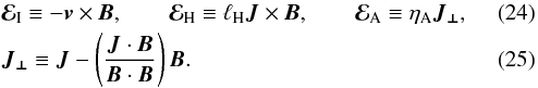 Mathematical equation: \begin{eqnarray} &&\vec{\mathcal{E}}_{\mathrm{I}} \equiv - \vec{v} \times \vec{B}, \qquad \vec{\mathcal{E}}_{\mathrm{H}} \equiv \lH \vec{J} \times \vec{B}, \qquad \vec{\mathcal{E}}_{\mathrm{A}} \equiv \id{\eta}{A} \vec{J_{\perp}},\label{eqn:emf}\\ &&\vec{J_{\perp}} \equiv \vec{J} - \left(\frac{\vec{J} \cdot \vec{B}}{\vec{B} \cdot \vec{B}}\right) \vec{B}. \label{eqn:jperp} \end{eqnarray}