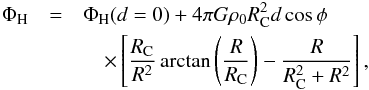 Mathematical equation: \begin{eqnarray} \Phi_{\rm H} &=& \Phi_{\rm H} (d=0) + 4\pi G \rho_0 R_{\rm C}^2 d\cos\phi\nonumber \\ &&\quad \times \left[\frac{R_{\rm C}}{R^2}\arctan\left(\frac{R}{R_{\rm C}}\right)-\frac{R}{R_{\rm C}^2+R^2}\right], \end{eqnarray}