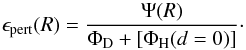 Mathematical equation: \begin{equation} \epsilon_{\rm pert} (R) = \frac {\Psi (R)}{ \Phi_{\rm D} + [\Phi_{\rm H} (d=0)] }\cdot \end{equation}