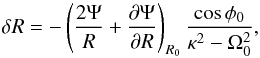 Mathematical equation: \begin{equation} \delta R = - \left(\frac{2\Psi}{R}+\frac{\partial\Psi}{\partial R}\right)_{R{_0}} \frac{\cos\phi_0}{\kappa^2-\Omega_0^2}, \end{equation}