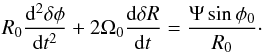 Mathematical equation: \begin{equation} R_0\frac{{\rm d}^2\delta\phi}{{\rm d}t^2}+2\Omega_0\frac{{\rm d}\delta R}{{\rm d}t} = \frac{\Psi \sin\phi_0}{R_0}\cdot \end{equation}