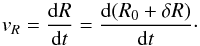 Mathematical equation: \begin{equation} v_R= \frac{{\rm d}R}{{\rm d}t} = \frac{{\rm d}(R_0+\delta R)}{{\rm d}t}\cdot \end{equation}
