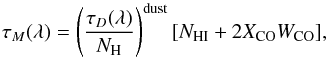 Mathematical equation: \begin{equation} \tau_M(\lambda) = \left(\frac{\tau_D(\lambda)}{N_{\rm H}}\right)^{\rm dust}[N_{{\rm HI}}+2X_{\rm CO}W_{\rm CO}], \label{eq:dust} \end{equation}