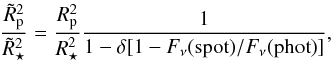 Mathematical equation: \begin{eqnarray} \frac{\tilde{R}^2_\mathrm{p}}{\tilde{R}^2_\star} = \frac{R^2_\mathrm{p}}{R^2_\star}\frac{1}{1-\delta[1-F_\nu({\mathrm{spot}})/F_\nu({\mathrm{phot}})]}, \end{eqnarray}