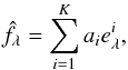 Mathematical equation: \begin{equation} \hat{f}_{\lambda}=\sum_{i=1}^K a_i e^i_{\lambda}\label{eq:pca}, \end{equation}