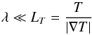 Mathematical equation: \begin{equation} \lambda \ll L_{T} = \frac{T}{\left| \nabla T \right|} \label{eq:ThermCond_lambda} \end{equation}