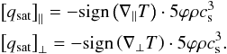 Mathematical equation: \begin{eqnarray} \begin{split} &\left[ q_{\rm sat} \right]_{\parallel} = -\textrm{sign} \left( \nabla_{\parallel}T \right) \cdot 5\varphi\rho c_{\rm s}^{3} \\ &\left[ q_{\rm sat} \right]_{\perp} = -\textrm{sign} \left( \nabla_{\perp}T \right) \cdot 5\varphi\rho c_{\rm s}^{3}. \label{eq:ThermCond_q_sat} \end{split} \end{eqnarray}