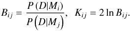 Mathematical equation: \begin{equation} B_{ij} = \frac{P \left( D | M_i \right)}{P \left( D | M_j \right)}, \,\,\, K_{ij} = 2 \ln{B_{ij}}. \label{eq:bayes_factor} \end{equation}