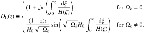 Mathematical equation: \begin{eqnarray} \label{eqn:luD} D_{\rm L}(z) \equiv \left\{ \begin{aligned} & (1+z) c \left( \int_{0}^{z} \frac{\diff\xi}{H(\xi)}\right) &&\text{for}\,\,\Omega_{k}=0 \\ & \frac{(1+z) c}{H_{0}\sqrt{-\Omega_{k}}} \sin\left( \sqrt{-\Omega_{k}} H_{0} \int_{0}^{z} \frac{\diff\xi}{H(\xi)}\right) &&\text{for}\,\,\Omega_{k}\neq0 . \\ \end{aligned}\right. \end{eqnarray}