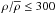 Mathematical equation: \hbox{$\rho/\overline{\rho}\leq300$}