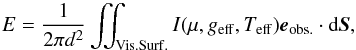 Mathematical equation: \begin{equation} E = \frac{1}{2\pi d^2}\iint_{\mathrm{Vis. Surf.}} I(\mu,\geff,\Teff) \eo \cdot \mathrm{d}\vect{S}, \label{eq:E} \end{equation}