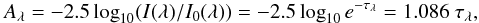 Mathematical equation: \begin{equation} A_\lambda = -2.5 \log_{10}(I(\lambda)/I_0(\lambda)) = -2.5 \log_{10} e^{-\tau_\lambda} = 1.086 ~ \tau_\lambda, \end{equation}