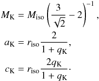 Mathematical equation: \begin{eqnarray} \begin{split} M_\textrm{K} &= M_\textrm{iso} \left(\frac{3}{\sqrt{2}} - 2\right)^{-1}, \\ a_\textrm{K} &= r_\textrm{iso}\frac{2}{1+q_\textrm{K}}, \\ c_\textrm{K} &= r_\textrm{iso}\frac{2 q_\textrm{K}}{1+q_\textrm{K}}\cdot \end{split} \label{eq4:isochrone_KuzminKutuzov} \end{eqnarray}