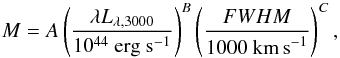 Mathematical equation: \begin{equation} M = A \left({ \lambda L_{\lambda, 3000}\over 10^{44}~{\rm erg~s}^{-1}}\right)^B \left({FWHM \over 1000~{\rm km\,s}^{-1}}\right)^C, \end{equation}