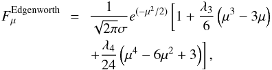 Mathematical equation: \appendix \setcounter{section}{1} \begin{eqnarray} F_{\mu}^{\rm Edgenworth}&\!\!\!=\!\!\!&{1 \over \sqrt{2 \pi} \sigma}e^{(-\mu^2/2)} \left[1 + {\lambda_3 \over 6}\left(\mu^3 - 3 \mu \right) \right. \nonumber \\ & & \left. + {\lambda_4 \over 24} \left(\mu^4 - 6 \mu^2 +3 \right)\right], \end{eqnarray}