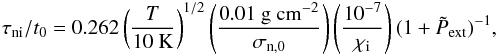 Mathematical equation: \begin{eqnarray} \tau_{\rm ni}/t_{0} = 0.262 \left(\frac{T}{10~\rm K}\right)^{1/2}\left(\frac{0.01~\rm g~cm^{-2}}{\sigma_{\rm n,0}}\right) \left(\frac{10^{-7}}{\chi_{\rm i}}\right)(1+\tilde{P}_{\rm ext})^{-1}, \label{eqn:tauni} \end{eqnarray}